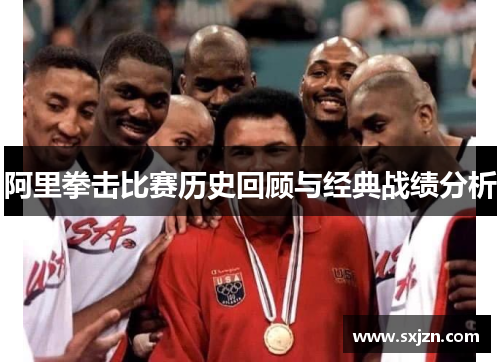 阿里拳击比赛历史回顾与经典战绩分析