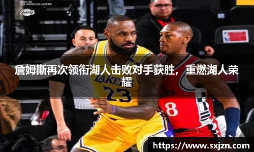 詹姆斯再次领衔湖人击败对手获胜，重燃湖人荣耀