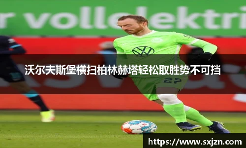 沃尔夫斯堡横扫柏林赫塔轻松取胜势不可挡