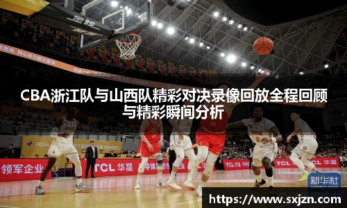 CBA浙江队与山西队精彩对决录像回放全程回顾与精彩瞬间分析
