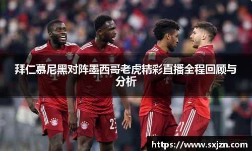 拜仁慕尼黑对阵墨西哥老虎精彩直播全程回顾与分析
