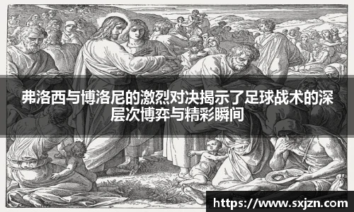 弗洛西与博洛尼的激烈对决揭示了足球战术的深层次博弈与精彩瞬间
