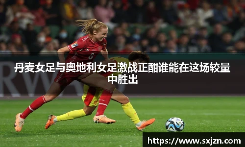 丹麦女足与奥地利女足激战正酣谁能在这场较量中胜出
