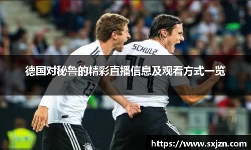 德国对秘鲁的精彩直播信息及观看方式一览